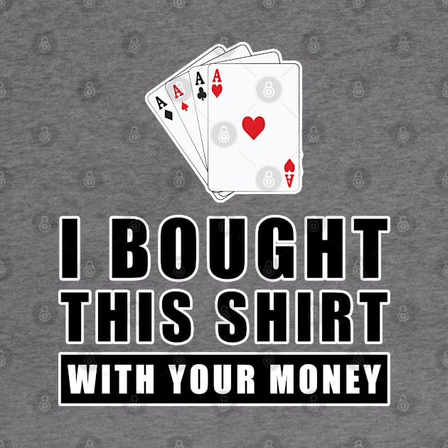 I Bought This Shirt With Your Money - Funny Poker Joke by DesignWood Atelier